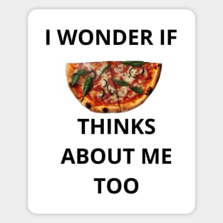 I Wonder If Pizza Thinks About Me Too Magnet